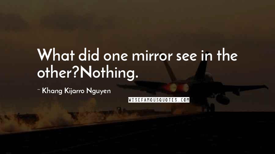 Khang Kijarro Nguyen Quotes: What did one mirror see in the other?Nothing.