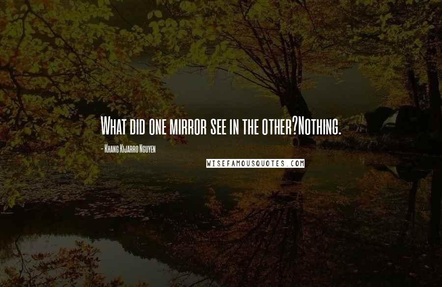 Khang Kijarro Nguyen Quotes: What did one mirror see in the other?Nothing.