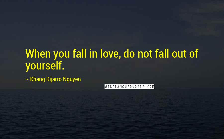 Khang Kijarro Nguyen Quotes: When you fall in love, do not fall out of yourself.