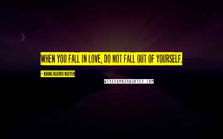 Khang Kijarro Nguyen Quotes: When you fall in love, do not fall out of yourself.