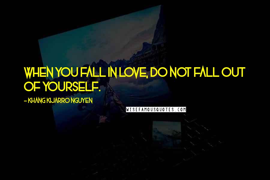 Khang Kijarro Nguyen Quotes: When you fall in love, do not fall out of yourself.