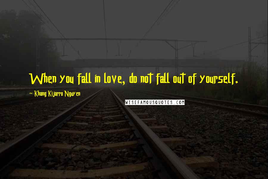 Khang Kijarro Nguyen Quotes: When you fall in love, do not fall out of yourself.