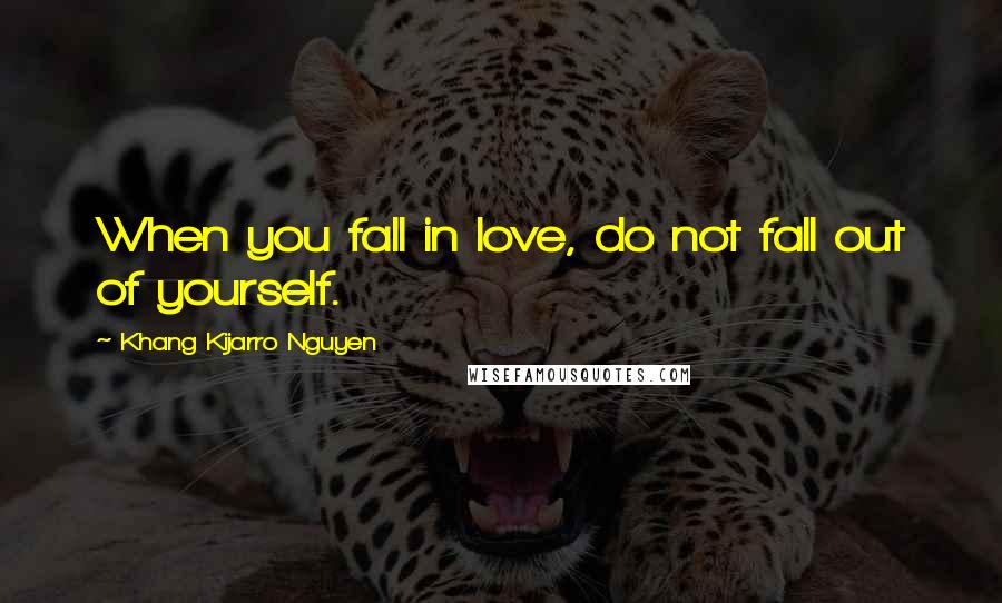 Khang Kijarro Nguyen Quotes: When you fall in love, do not fall out of yourself.