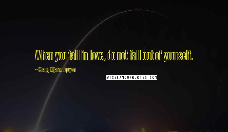 Khang Kijarro Nguyen Quotes: When you fall in love, do not fall out of yourself.