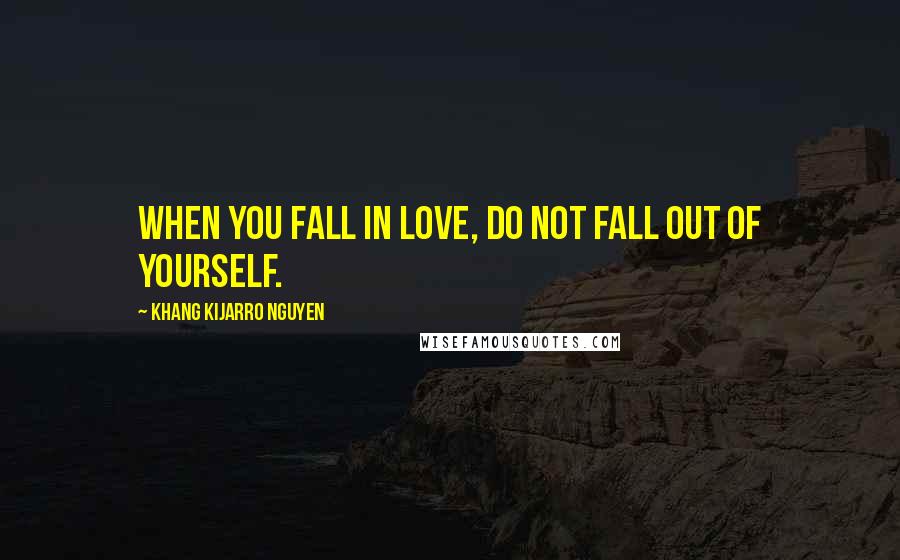 Khang Kijarro Nguyen Quotes: When you fall in love, do not fall out of yourself.