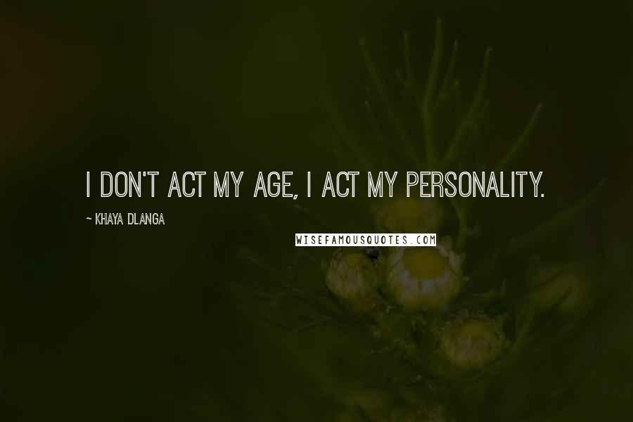 Khaya Dlanga Quotes: I don't act my age, I act my personality.