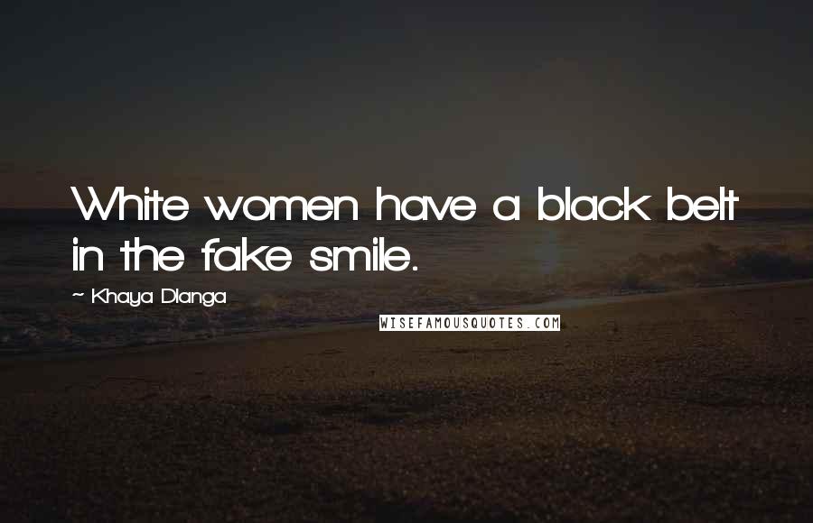 Khaya Dlanga Quotes: White women have a black belt in the fake smile.