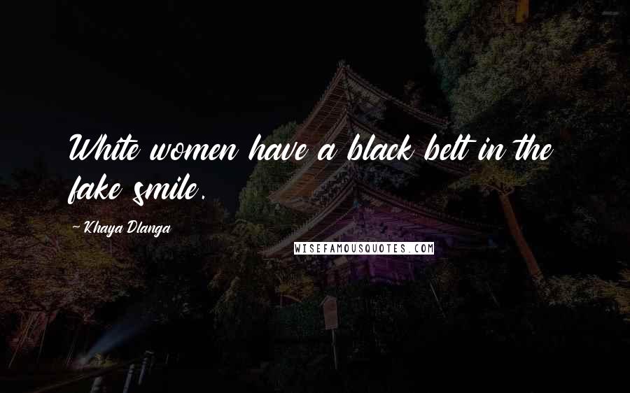 Khaya Dlanga Quotes: White women have a black belt in the fake smile.