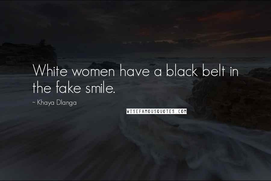 Khaya Dlanga Quotes: White women have a black belt in the fake smile.