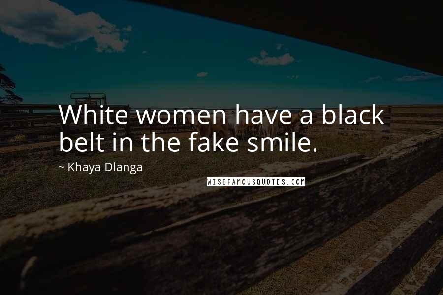 Khaya Dlanga Quotes: White women have a black belt in the fake smile.