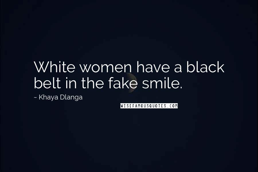 Khaya Dlanga Quotes: White women have a black belt in the fake smile.