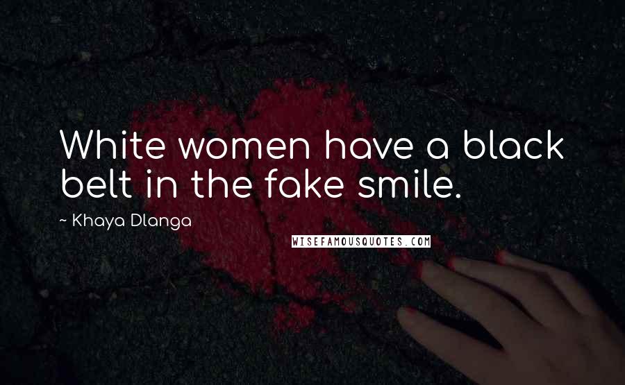 Khaya Dlanga Quotes: White women have a black belt in the fake smile.