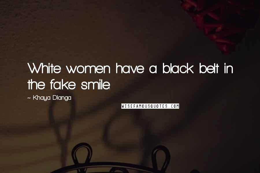 Khaya Dlanga Quotes: White women have a black belt in the fake smile.