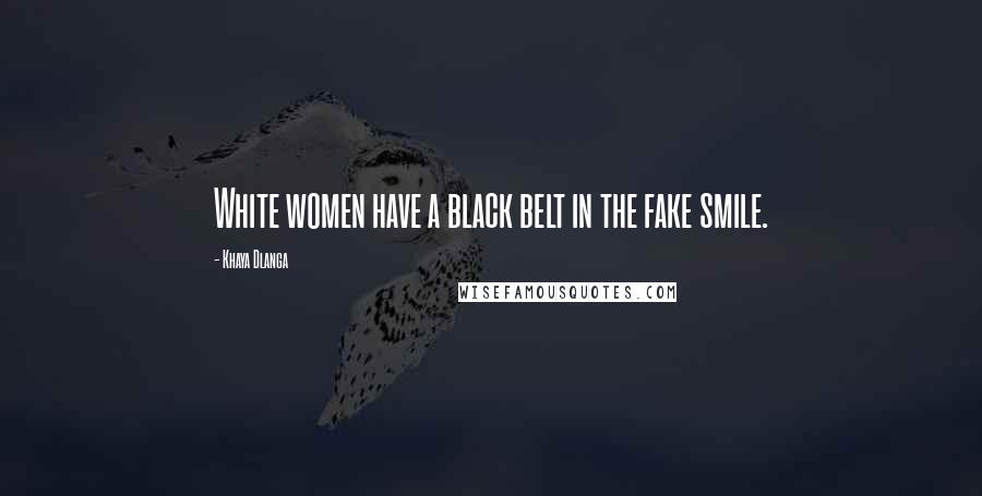 Khaya Dlanga Quotes: White women have a black belt in the fake smile.