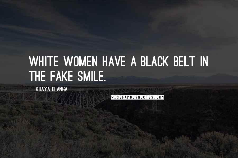 Khaya Dlanga Quotes: White women have a black belt in the fake smile.