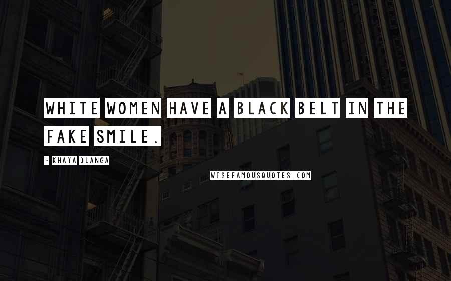 Khaya Dlanga Quotes: White women have a black belt in the fake smile.