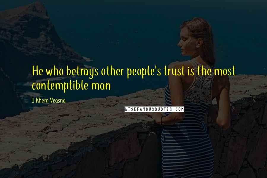 Khem Veasna Quotes: He who betrays other people's trust is the most contemptible man