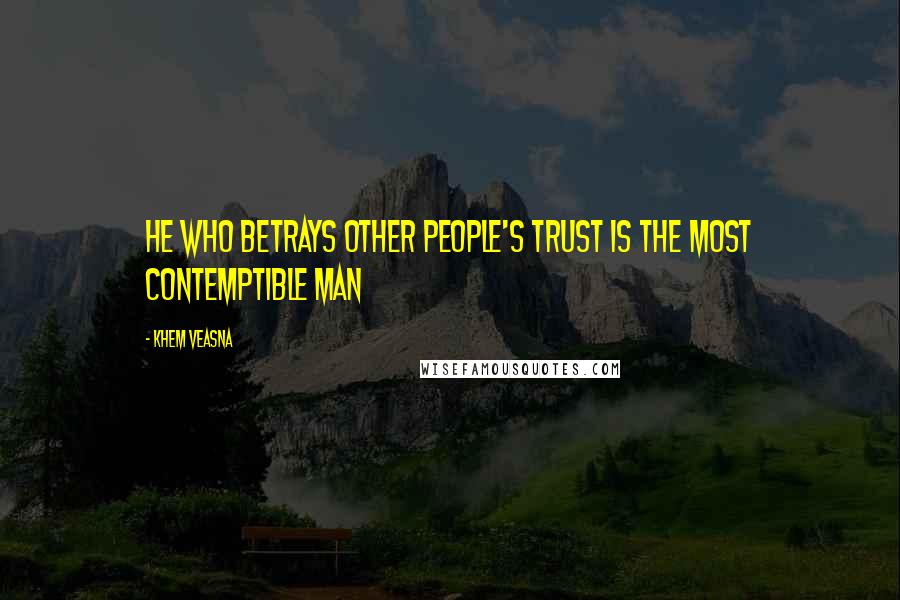 Khem Veasna Quotes: He who betrays other people's trust is the most contemptible man