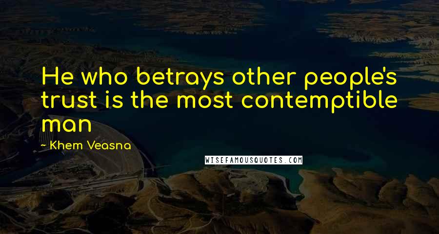 Khem Veasna Quotes: He who betrays other people's trust is the most contemptible man