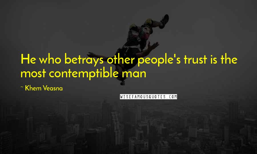 Khem Veasna Quotes: He who betrays other people's trust is the most contemptible man