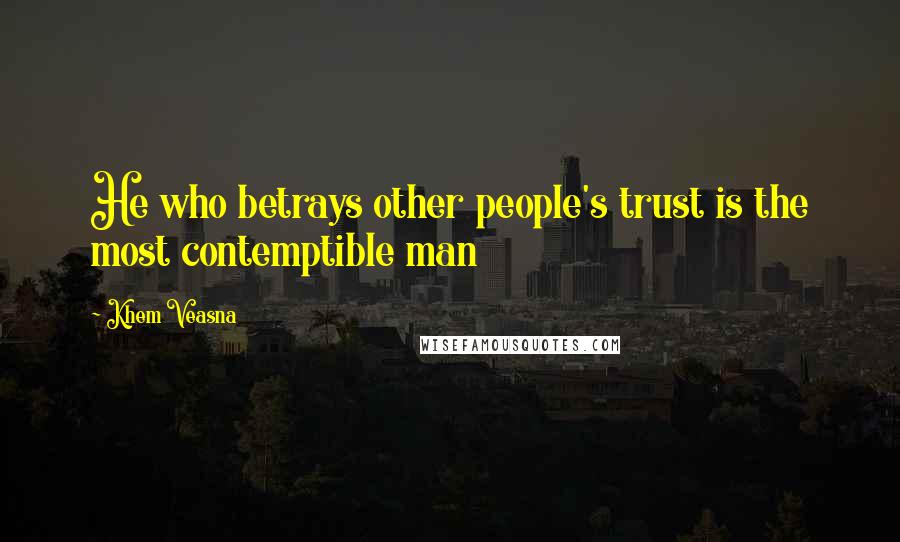 Khem Veasna Quotes: He who betrays other people's trust is the most contemptible man