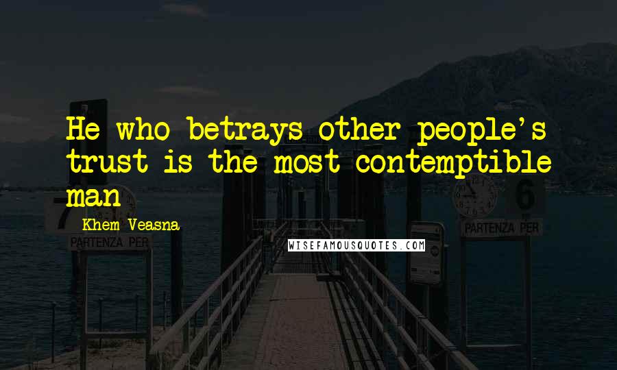 Khem Veasna Quotes: He who betrays other people's trust is the most contemptible man