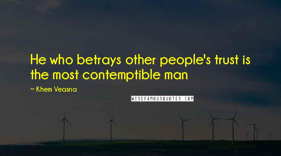 Khem Veasna Quotes: He who betrays other people's trust is the most contemptible man