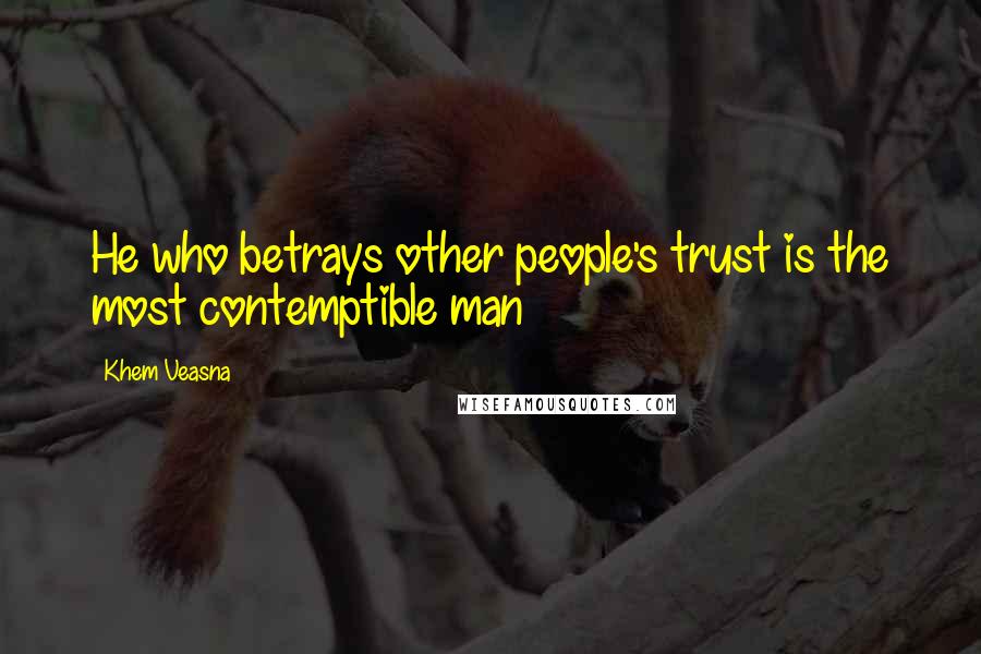 Khem Veasna Quotes: He who betrays other people's trust is the most contemptible man
