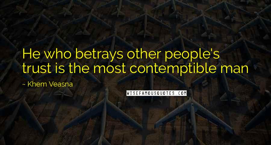 Khem Veasna Quotes: He who betrays other people's trust is the most contemptible man