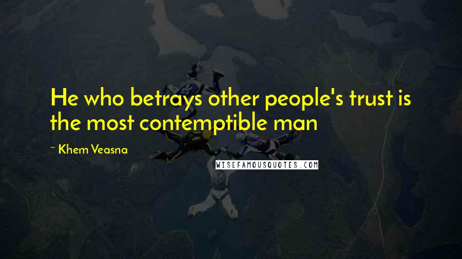 Khem Veasna Quotes: He who betrays other people's trust is the most contemptible man