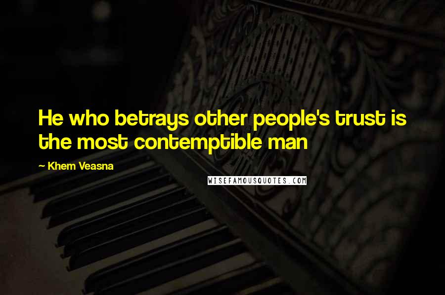 Khem Veasna Quotes: He who betrays other people's trust is the most contemptible man