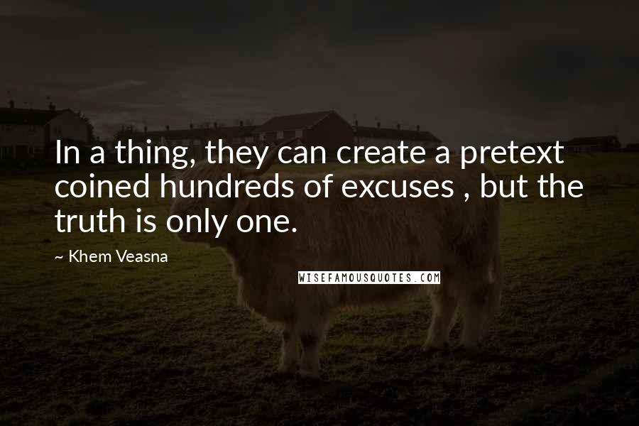 Khem Veasna Quotes: In a thing, they can create a pretext coined hundreds of excuses , but the truth is only one.