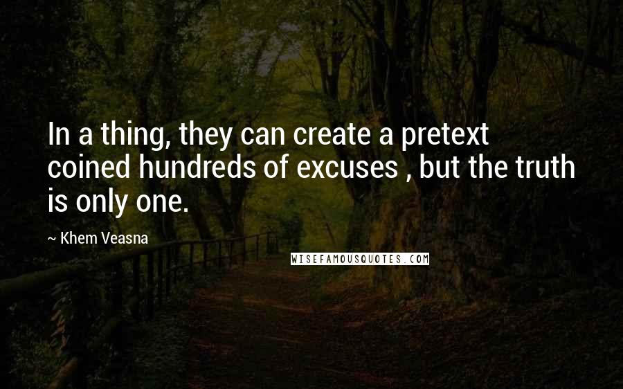 Khem Veasna Quotes: In a thing, they can create a pretext coined hundreds of excuses , but the truth is only one.