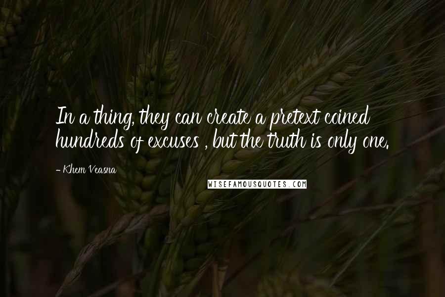 Khem Veasna Quotes: In a thing, they can create a pretext coined hundreds of excuses , but the truth is only one.