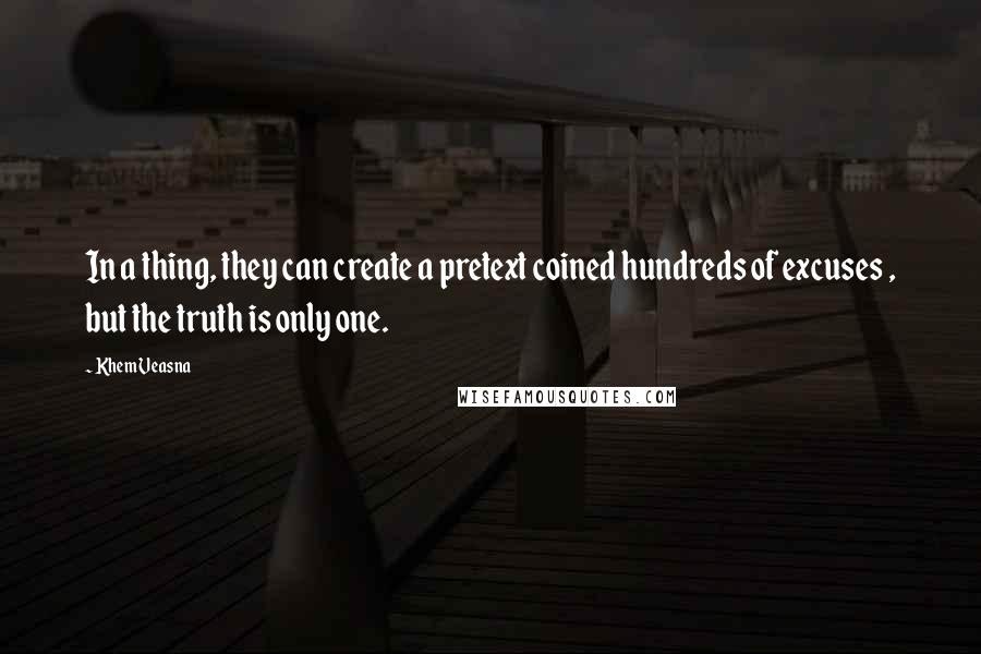 Khem Veasna Quotes: In a thing, they can create a pretext coined hundreds of excuses , but the truth is only one.