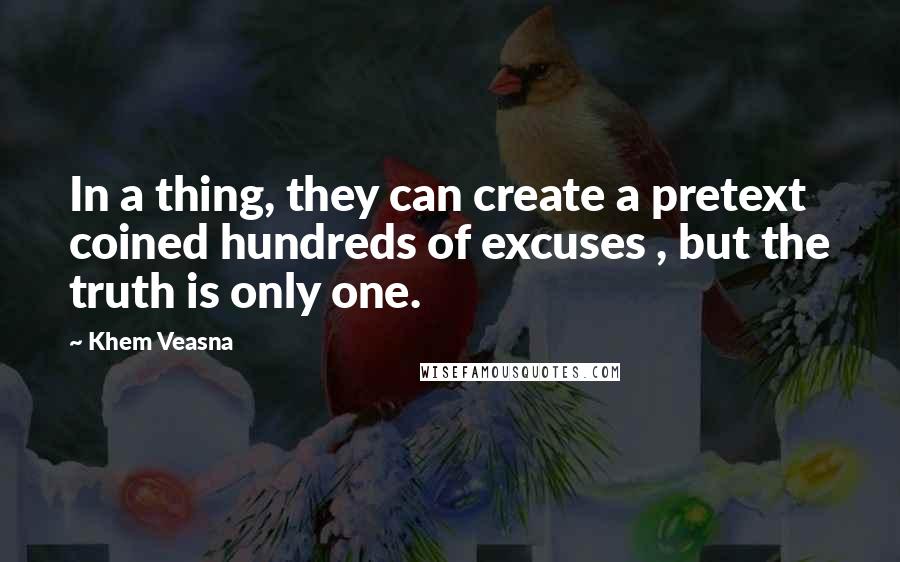 Khem Veasna Quotes: In a thing, they can create a pretext coined hundreds of excuses , but the truth is only one.