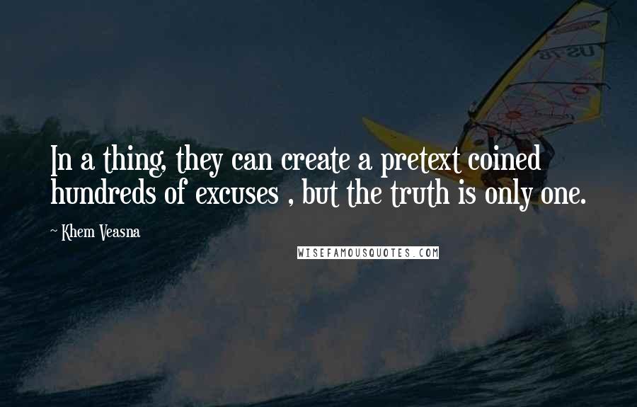 Khem Veasna Quotes: In a thing, they can create a pretext coined hundreds of excuses , but the truth is only one.