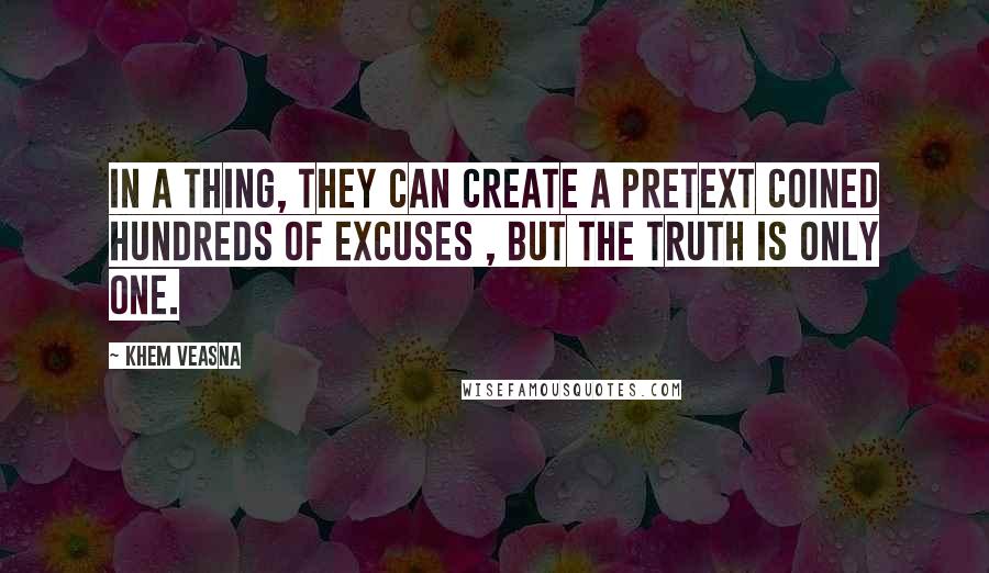 Khem Veasna Quotes: In a thing, they can create a pretext coined hundreds of excuses , but the truth is only one.