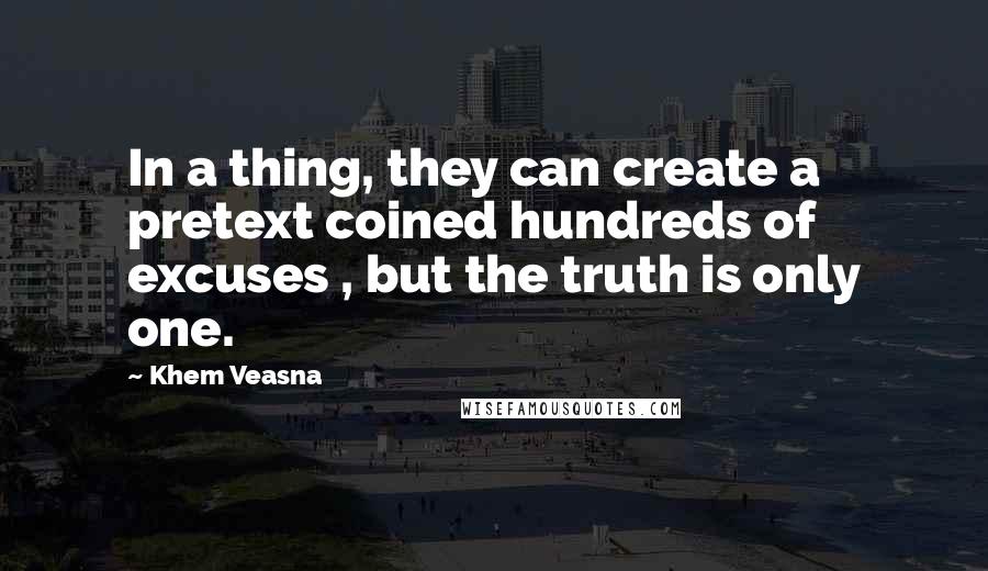 Khem Veasna Quotes: In a thing, they can create a pretext coined hundreds of excuses , but the truth is only one.