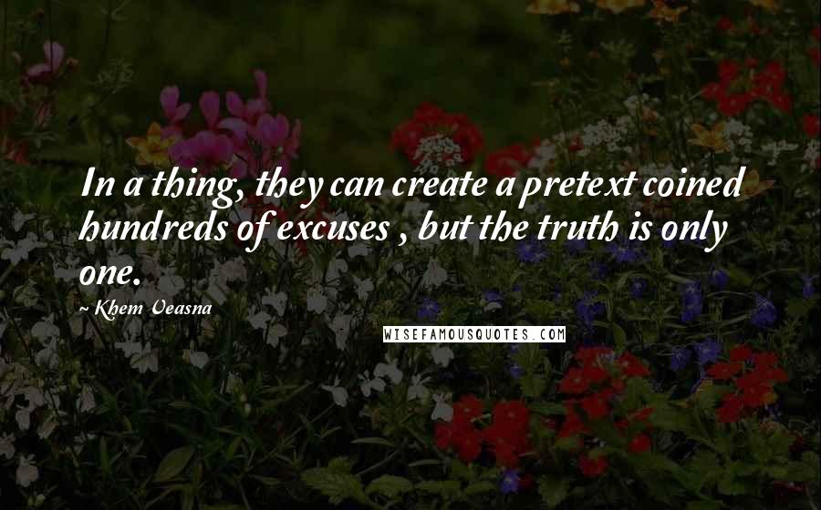 Khem Veasna Quotes: In a thing, they can create a pretext coined hundreds of excuses , but the truth is only one.