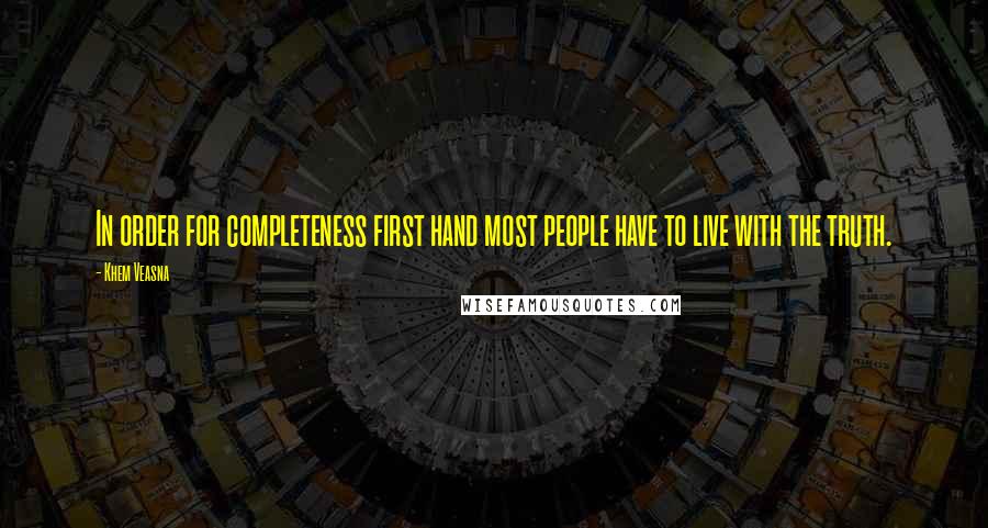 Khem Veasna Quotes: In order for completeness first hand most people have to live with the truth.
