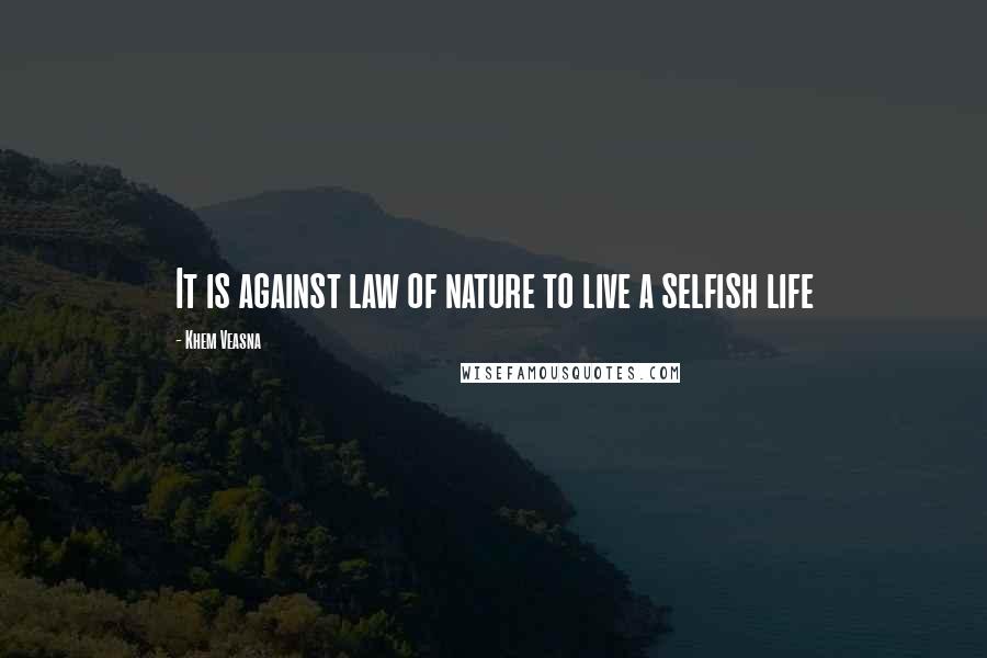 Khem Veasna Quotes: It is against law of nature to live a selfish life