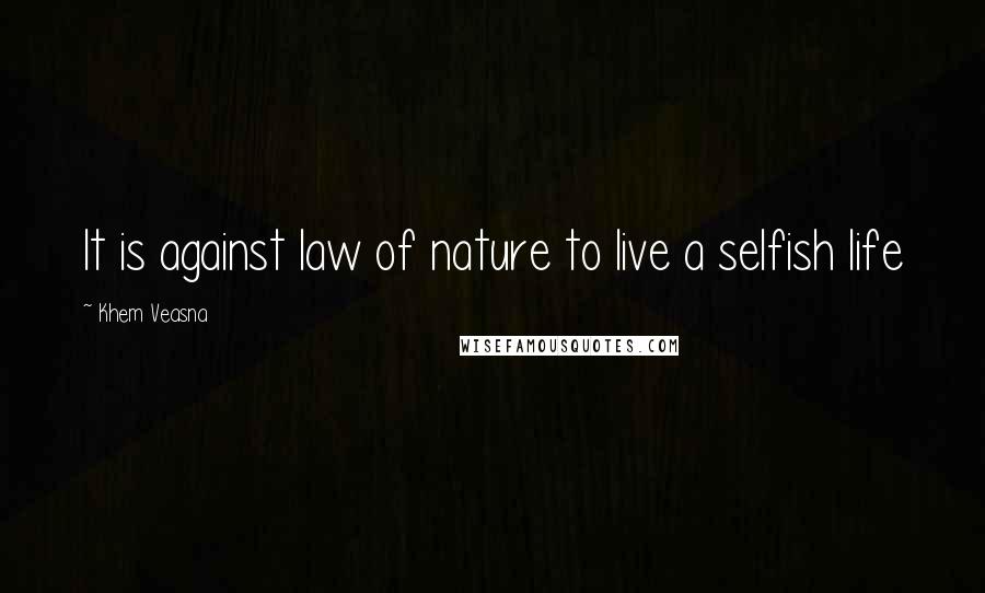 Khem Veasna Quotes: It is against law of nature to live a selfish life