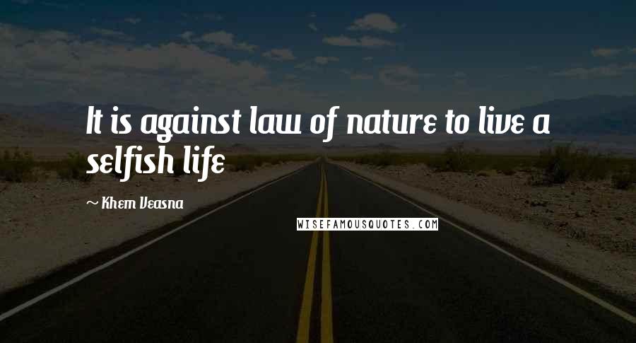 Khem Veasna Quotes: It is against law of nature to live a selfish life