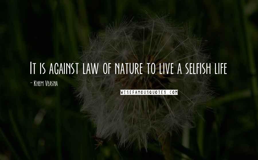 Khem Veasna Quotes: It is against law of nature to live a selfish life