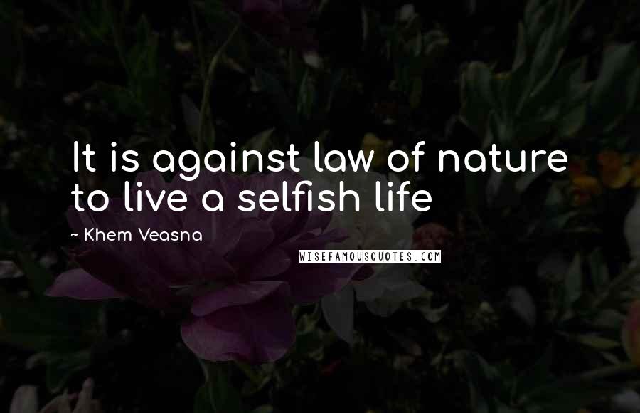 Khem Veasna Quotes: It is against law of nature to live a selfish life