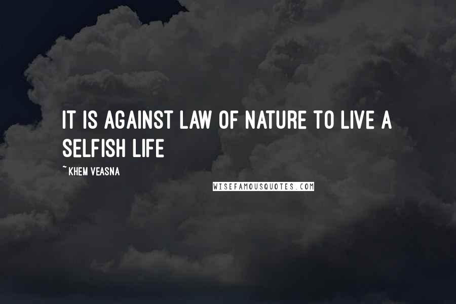 Khem Veasna Quotes: It is against law of nature to live a selfish life