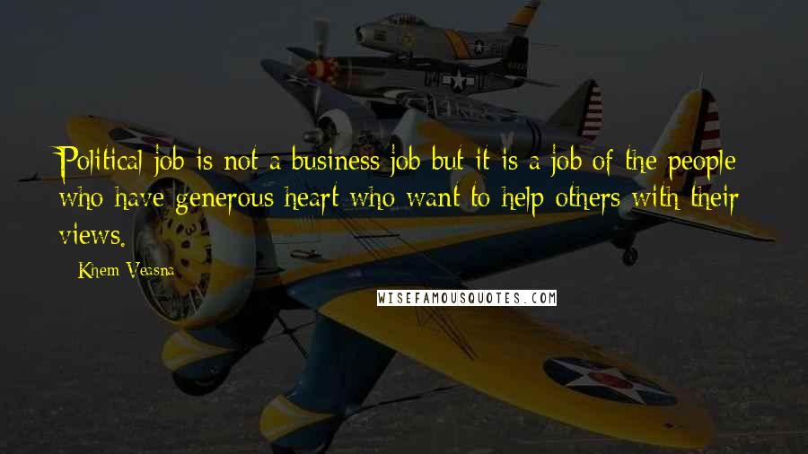 Khem Veasna Quotes: Political job is not a business job but it is a job of the people who have generous heart who want to help others with their views.