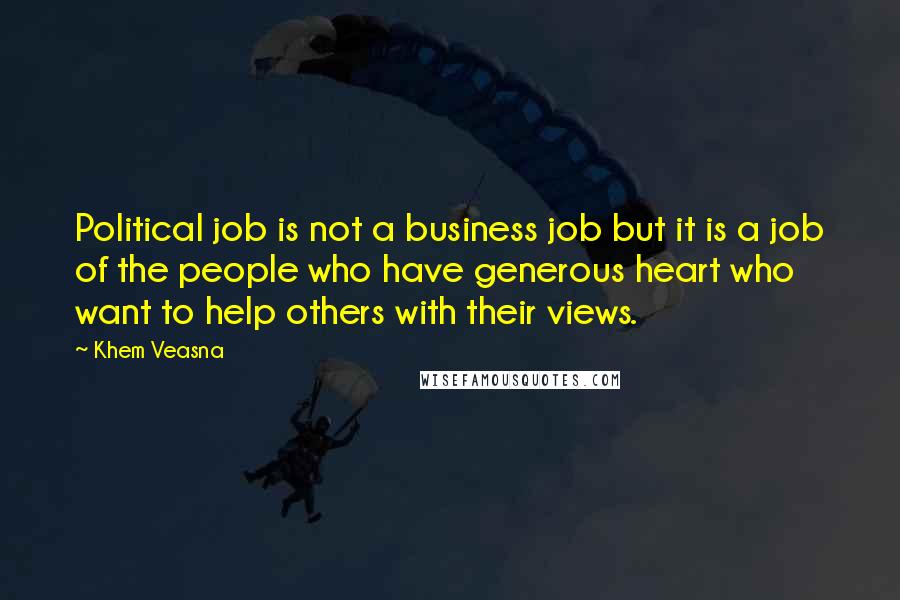 Khem Veasna Quotes: Political job is not a business job but it is a job of the people who have generous heart who want to help others with their views.