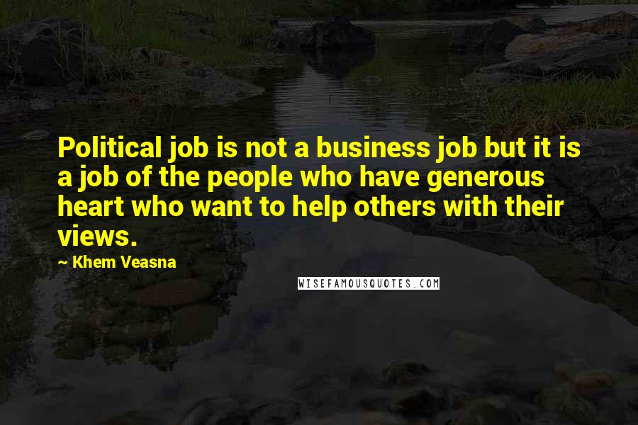 Khem Veasna Quotes: Political job is not a business job but it is a job of the people who have generous heart who want to help others with their views.